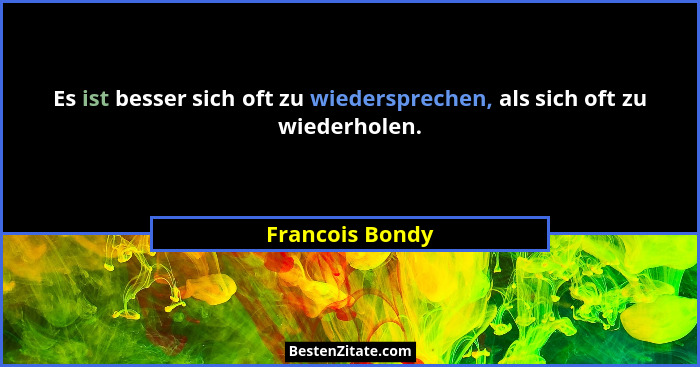 Es ist besser sich oft zu wiedersprechen, als sich oft zu wiederholen.... - Francois Bondy