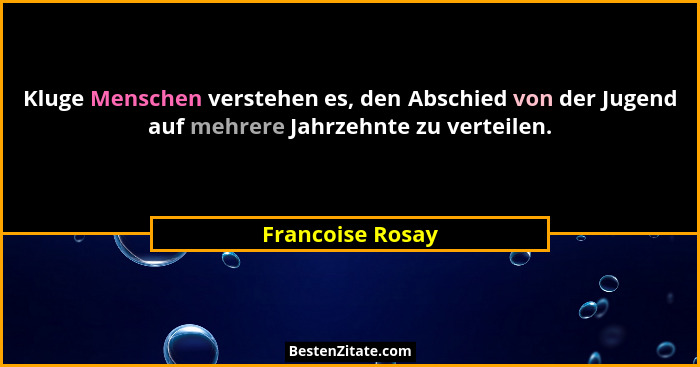 Kluge Menschen verstehen es, den Abschied von der Jugend auf mehrere Jahrzehnte zu verteilen.... - Francoise Rosay