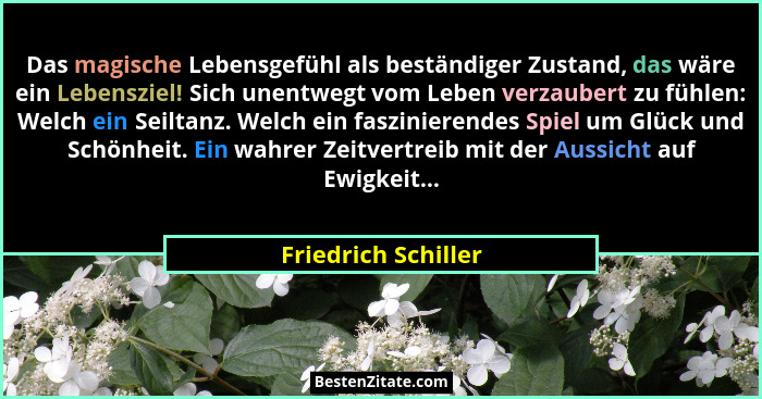 Das magische Lebensgefühl als beständiger Zustand, das wäre ein Lebensziel! Sich unentwegt vom Leben verzaubert zu fühlen: Welch... - Friedrich Schiller