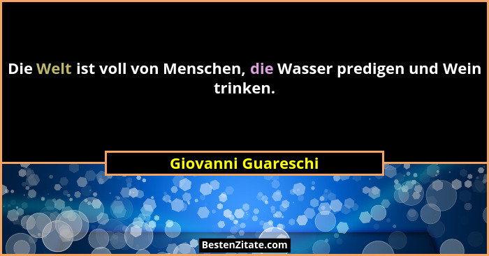Die Welt ist voll von Menschen, die Wasser predigen und Wein trinken.... - Giovanni Guareschi
