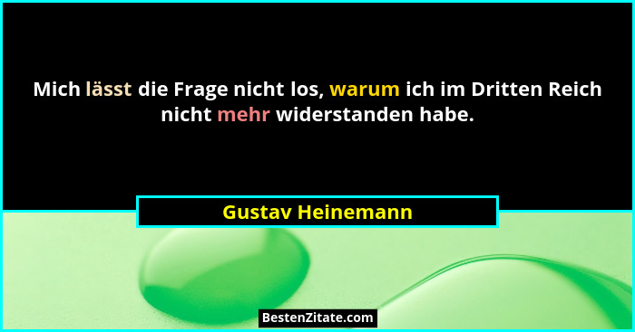 Mich lässt die Frage nicht los, warum ich im Dritten Reich nicht mehr widerstanden habe.... - Gustav Heinemann