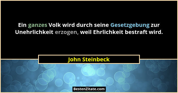 Ein ganzes Volk wird durch seine Gesetzgebung zur Unehrlichkeit erzogen, weil Ehrlichkeit bestraft wird.... - John Steinbeck