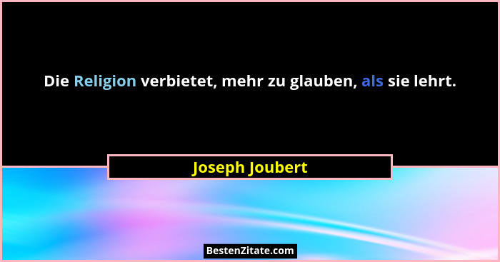 Die Religion verbietet, mehr zu glauben, als sie lehrt.... - Joseph Joubert