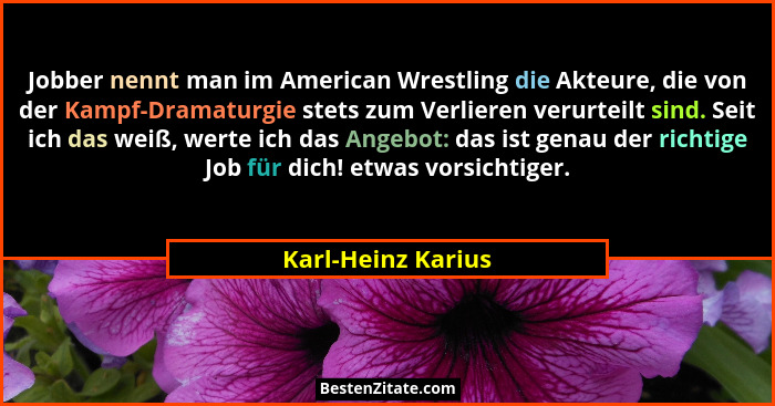 Jobber nennt man im American Wrestling die Akteure, die von der Kampf-Dramaturgie stets zum Verlieren verurteilt sind. Seit ich da... - Karl-Heinz Karius