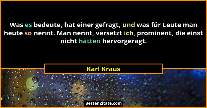 Was es bedeute, hat einer gefragt, und was für Leute man heute so nennt. Man nennt, versetzt ich, prominent, die einst nicht hätten hervo... - Karl Kraus