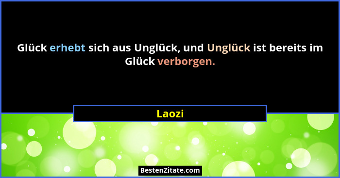 Glück erhebt sich aus Unglück, und Unglück ist bereits im Glück verborgen.... - Laozi