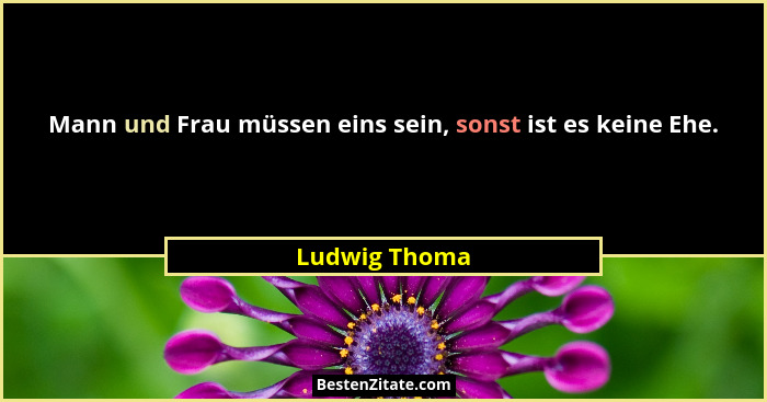Mann und Frau müssen eins sein, sonst ist es keine Ehe.... - Ludwig Thoma