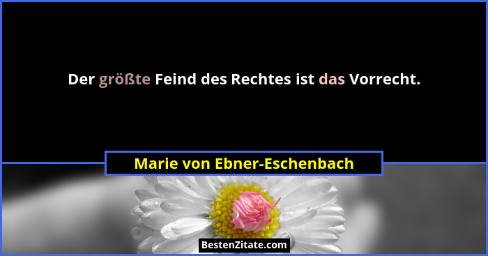 Der größte Feind des Rechtes ist das Vorrecht.... - Marie von Ebner-Eschenbach