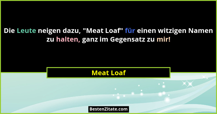 Die Leute neigen dazu, "Meat Loaf" für einen witzigen Namen zu halten, ganz im Gegensatz zu mir!... - Meat Loaf