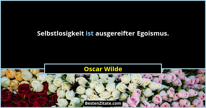 Selbstlosigkeit ist ausgereifter Egoismus.... - Oscar Wilde