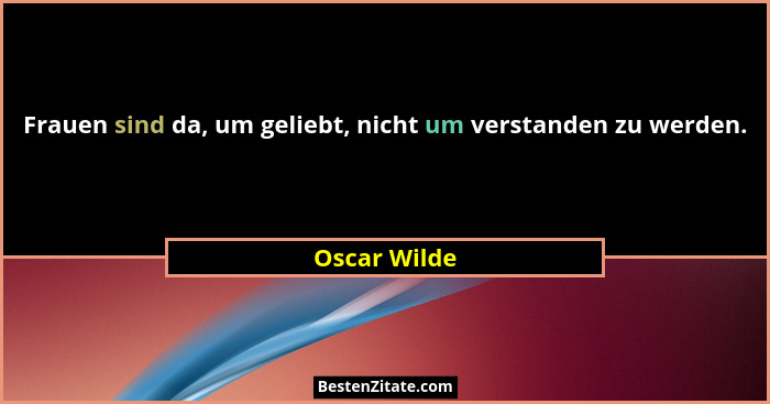 Frauen sind da, um geliebt, nicht um verstanden zu werden.... - Oscar Wilde