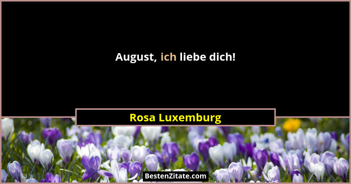 August, ich liebe dich!... - Rosa Luxemburg