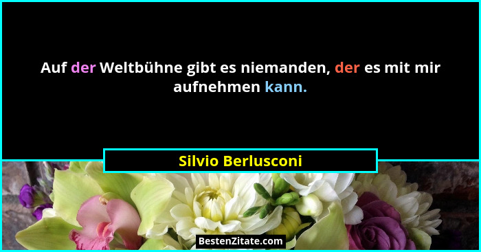Auf der Weltbühne gibt es niemanden, der es mit mir aufnehmen kann.... - Silvio Berlusconi