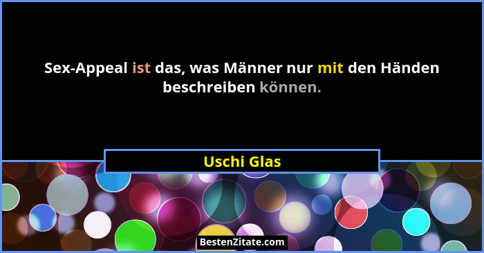 Sex-Appeal ist das, was Männer nur mit den Händen beschreiben können.... - Uschi Glas