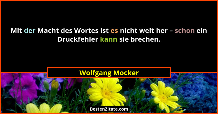 Mit der Macht des Wortes ist es nicht weit her – schon ein Druckfehler kann sie brechen.... - Wolfgang Mocker