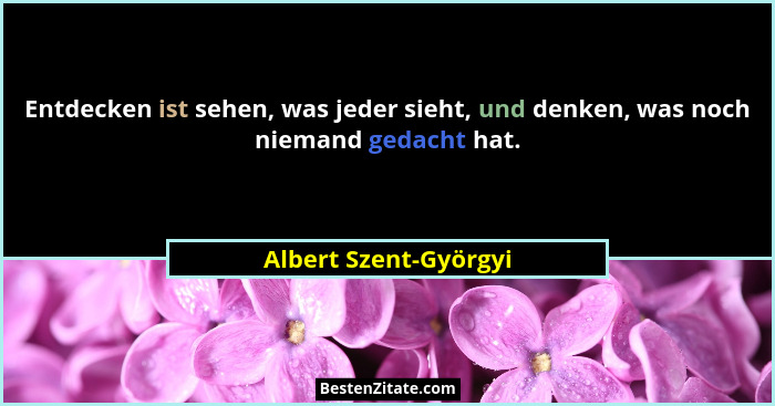 Entdecken ist sehen, was jeder sieht, und denken, was noch niemand gedacht hat.... - Albert Szent-Györgyi