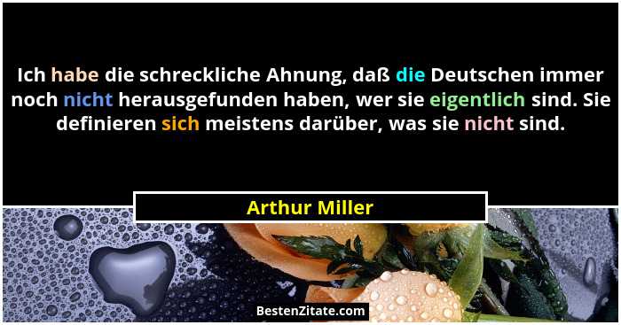 Ich habe die schreckliche Ahnung, daß die Deutschen immer noch nicht herausgefunden haben, wer sie eigentlich sind. Sie definieren sic... - Arthur Miller