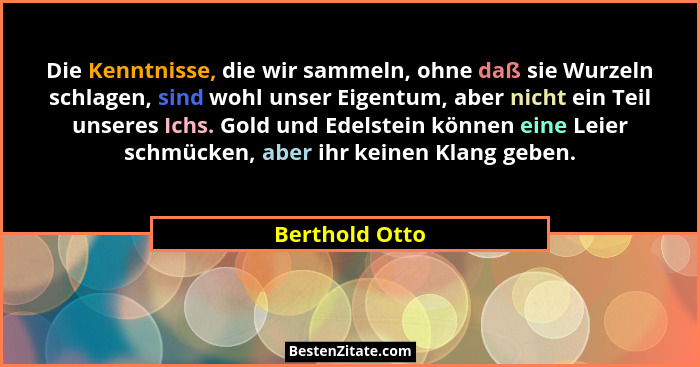 Die Kenntnisse, die wir sammeln, ohne daß sie Wurzeln schlagen, sind wohl unser Eigentum, aber nicht ein Teil unseres Ichs. Gold und E... - Berthold Otto