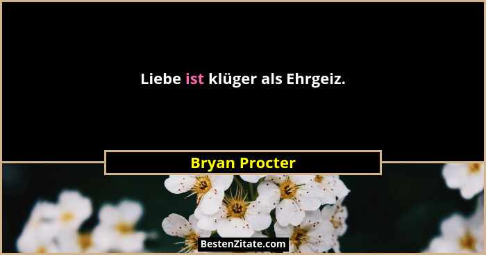 Liebe ist klüger als Ehrgeiz.... - Bryan Procter