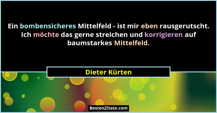 Ein bombensicheres Mittelfeld - ist mir eben rausgerutscht. Ich möchte das gerne streichen und korrigieren auf baumstarkes Mittelfeld.... - Dieter Kürten