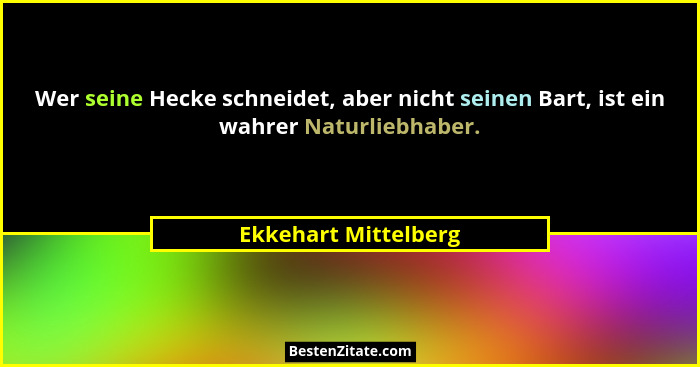 Wer seine Hecke schneidet, aber nicht seinen Bart, ist ein wahrer Naturliebhaber.... - Ekkehart Mittelberg