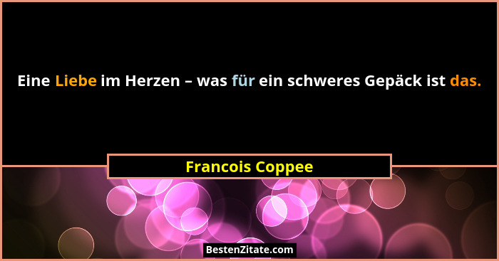 Eine Liebe im Herzen – was für ein schweres Gepäck ist das.... - Francois Coppee
