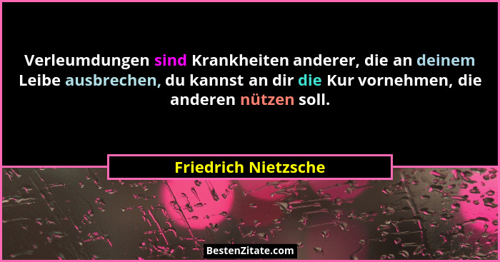 Verleumdungen sind Krankheiten anderer, die an deinem Leibe ausbrechen, du kannst an dir die Kur vornehmen, die anderen nützen s... - Friedrich Nietzsche