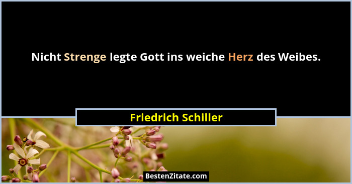 Nicht Strenge legte Gott ins weiche Herz des Weibes.... - Friedrich Schiller