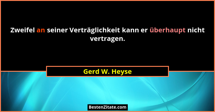 Zweifel an seiner Verträglichkeit kann er überhaupt nicht vertragen.... - Gerd W. Heyse