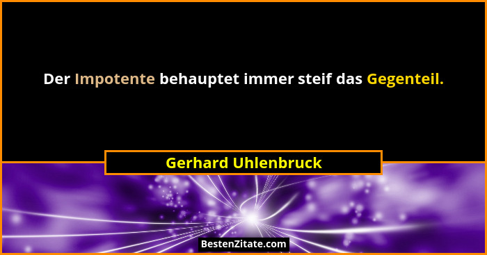Der Impotente behauptet immer steif das Gegenteil.... - Gerhard Uhlenbruck
