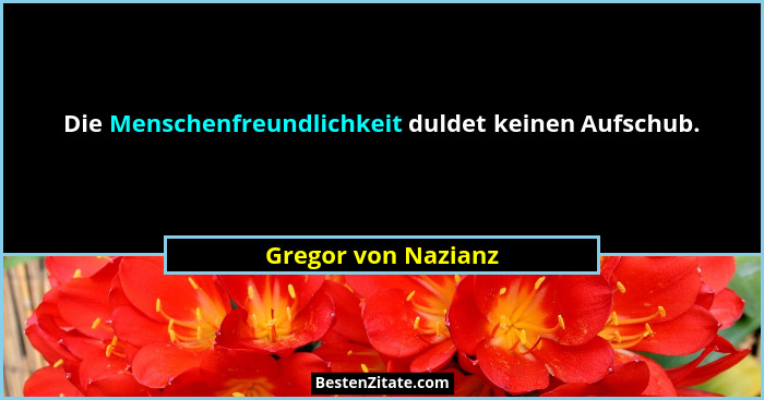 Die Menschenfreundlichkeit duldet keinen Aufschub.... - Gregor von Nazianz
