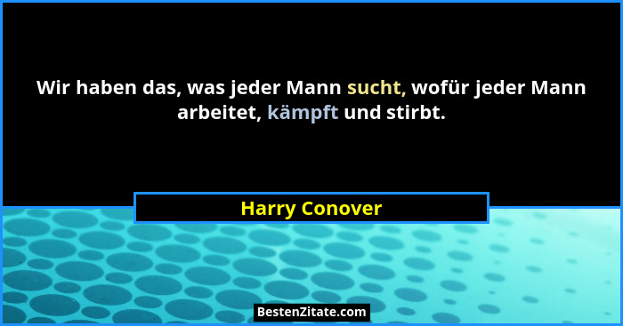 Wir haben das, was jeder Mann sucht, wofür jeder Mann arbeitet, kämpft und stirbt.... - Harry Conover