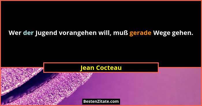 Wer der Jugend vorangehen will, muß gerade Wege gehen.... - Jean Cocteau