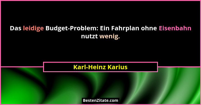 Das leidige Budget-Problem: Ein Fahrplan ohne Eisenbahn nutzt wenig.... - Karl-Heinz Karius