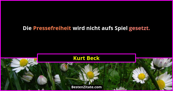 Die Pressefreiheit wird nicht aufs Spiel gesetzt.... - Kurt Beck