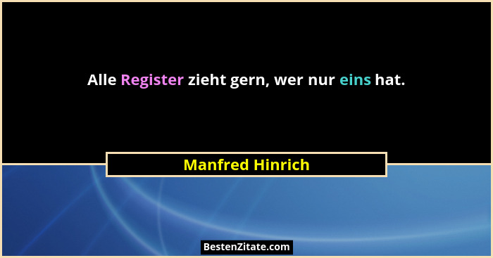 Alle Register zieht gern, wer nur eins hat.... - Manfred Hinrich