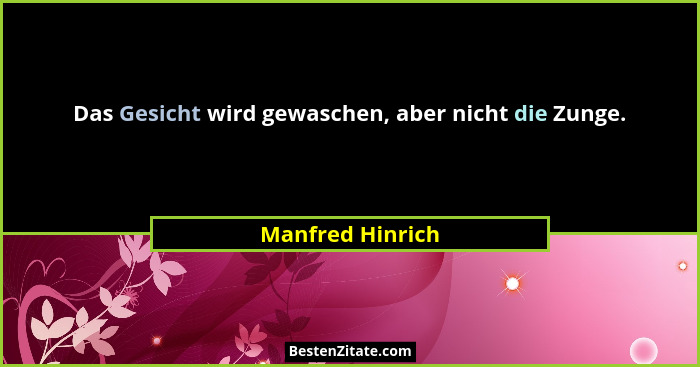 Das Gesicht wird gewaschen, aber nicht die Zunge.... - Manfred Hinrich