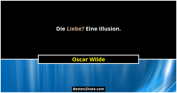 Die Liebe? Eine Illusion.... - Oscar Wilde