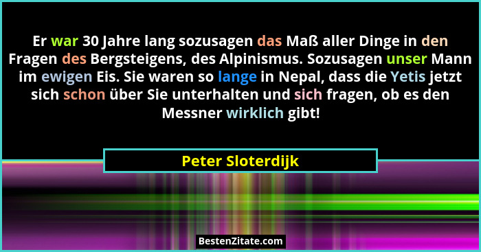 Er war 30 Jahre lang sozusagen das Maß aller Dinge in den Fragen des Bergsteigens, des Alpinismus. Sozusagen unser Mann im ewigen E... - Peter Sloterdijk