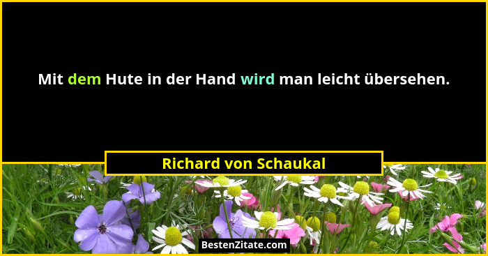 Mit dem Hute in der Hand wird man leicht übersehen.... - Richard von Schaukal
