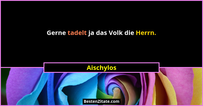 Gerne tadelt ja das Volk die Herrn.... - Aischylos