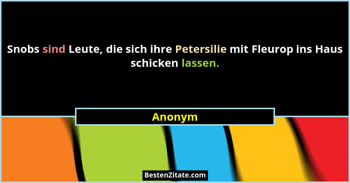 Snobs sind Leute, die sich ihre Petersilie mit Fleurop ins Haus schicken lassen.... - Anonym
