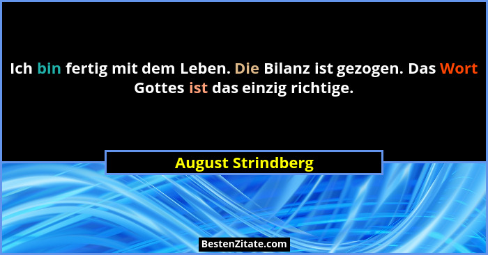 Ich bin fertig mit dem Leben. Die Bilanz ist gezogen. Das Wort Gottes ist das einzig richtige.... - August Strindberg