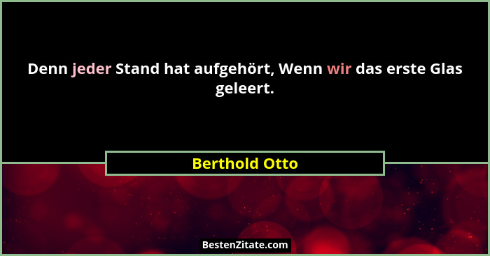 Denn jeder Stand hat aufgehört, Wenn wir das erste Glas geleert.... - Berthold Otto