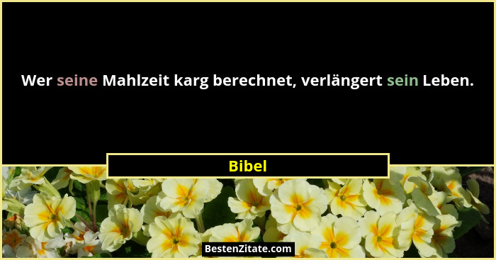 Wer seine Mahlzeit karg berechnet, verlängert sein Leben.... - Bibel