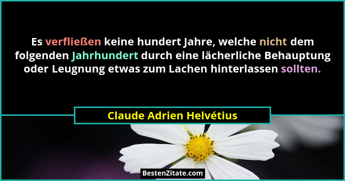 Es verfließen keine hundert Jahre, welche nicht dem folgenden Jahrhundert durch eine lächerliche Behauptung oder Leugnung et... - Claude Adrien Helvétius