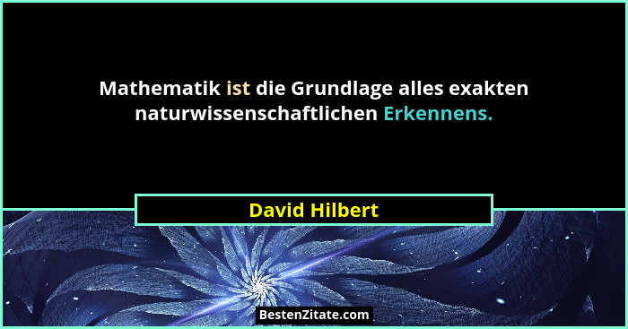 Mathematik ist die Grundlage alles exakten naturwissenschaftlichen Erkennens.... - David Hilbert