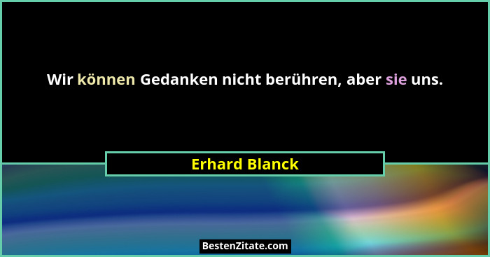 Wir können Gedanken nicht berühren, aber sie uns.... - Erhard Blanck