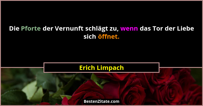 Die Pforte der Vernunft schlägt zu, wenn das Tor der Liebe sich öffnet.... - Erich Limpach