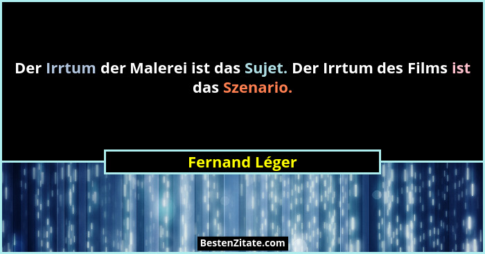 Der Irrtum der Malerei ist das Sujet. Der Irrtum des Films ist das Szenario.... - Fernand Léger